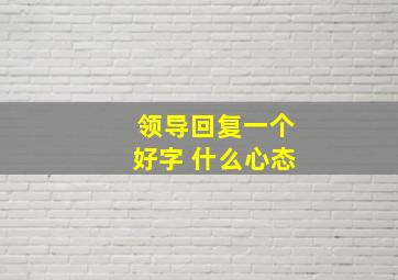 领导回复一个好字 什么心态